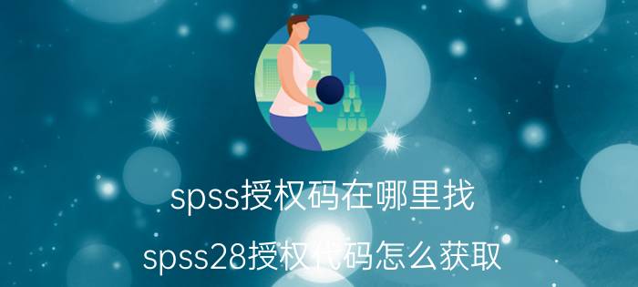 spss授权码在哪里找 spss28授权代码怎么获取？